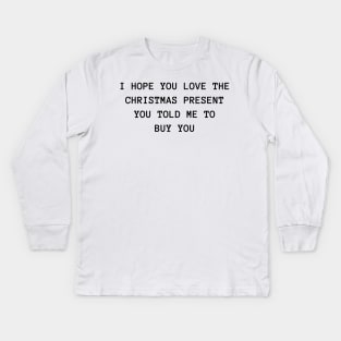 I Hope You Love The Christmas Present You Told Me To Buy You. Christmas Humor. Rude, Offensive, Inappropriate Christmas Design. Kids Long Sleeve T-Shirt